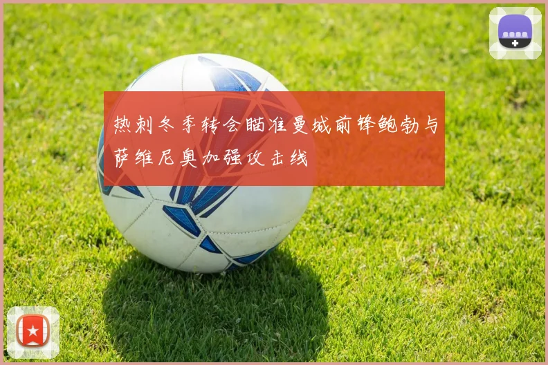 热刺冬季转会瞄准曼城前锋鲍勃与萨维尼奥加强攻击线