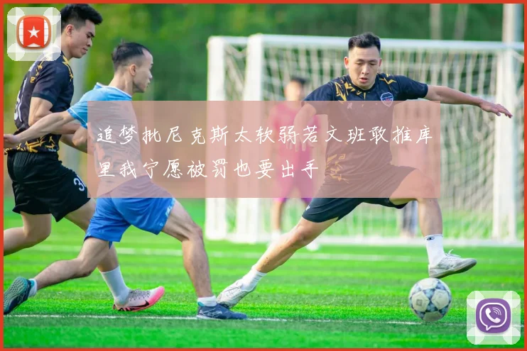 追梦批尼克斯太软弱若文班敢推库里我宁愿被罚也要出手