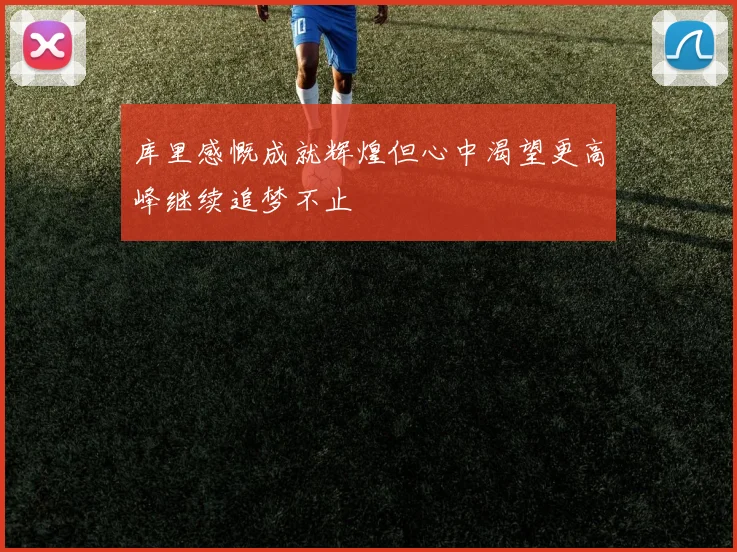 库里感慨成就辉煌但心中渴望更高峰继续追梦不止